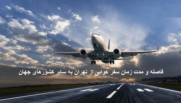 فاصله و مدت زمان سفر هوایی از تهران به سایر کشورهای جهان