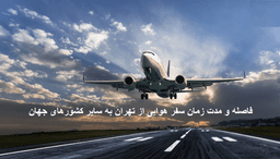 فاصله و مدت زمان سفر هوایی از تهران به سایر کشورهای جهان
