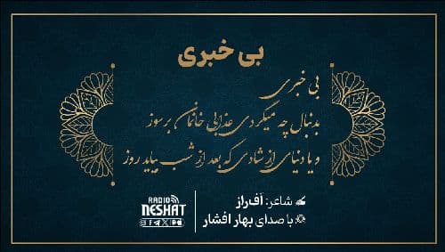 بی خبری / شاعر افراز ، با صدای بهار افشار /کاری از گروه فرهنگ و ادبیات رادیو نشاط استرالیا