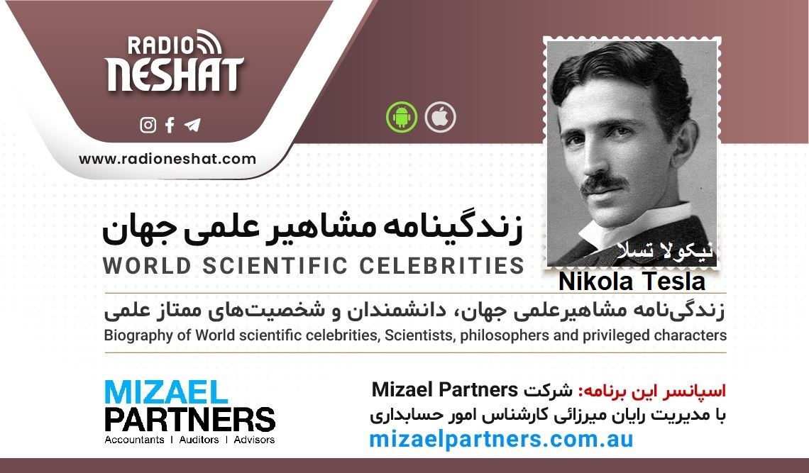 زندگینامه مشاهیر علمی جهان/ نیکولا تسلا (Nikola Tesla)/ برنامه ای از گروه علم و فنآوری رادیو نشاط استرالیا/اسپانسر این برنامه :شرکت حسابداری میزائل پارتنرز زندگینامه مشاهیر علمی جهان/ نیکولا تسلا (Nikola Tesla)/ برنامه ای از گروه علم و فنآوری رادیو نشاط استرالیا/اسپانسر این برنامه :شرکت حسابداری میزائل پارتنرز