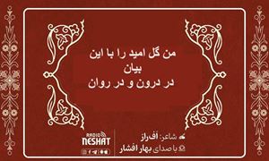 من گل امید را با این بیان در درون و در روان / شاعر افراز ، با صدای بهار افشار /کاری از گروه فرهنگ و ادبیات رادیو نشاط استرالیا