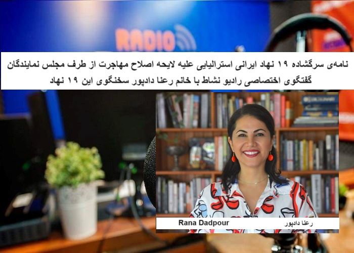 نامهی سرگشاده ۱۹ نهاد ایرانی استرالیایی علیه لایحه اصلاح مهاجرت از طرف مجلس نمایندگان/ گفتگوی اختصاصی رادیو نشاط با خانم رعنا دادپور سخنگوی این ۱۹ نهاد نامهی سرگشاده ۱۹ نهاد ایرانی استرالیایی علیه لایحه اصلاح مهاجرت از طرف مجلس نمایندگان/ گفتگوی اختصاصی رادیو نشاط با خانم رعنا دادپور سخنگوی این ۱۹ نهاد
