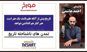 مورخ با صدای احمد هاشمی/ تمدن های ناشناخته تاریخ / تاریخ بیش از آنکه علم باشد یک هنر است هنر کنار هم گذاشتن شواهد