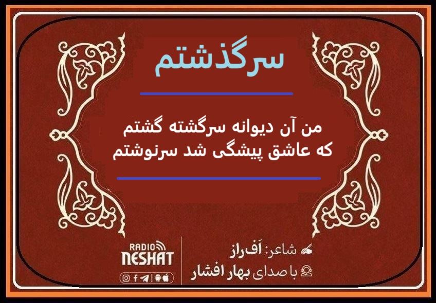 سرگذشتم/ من آن دیوانه سرگشته گشتم / شاعر اف راز ، با صدای بهار افشار / کاری از گروه فرهنگ و ادبیات رادیو نشاط استرالیا سرگذشتم/ من آن دیوانه سرگشته گشتم / شاعر اف راز ، با صدای بهار افشار / کاری از گروه فرهنگ و ادبیات رادیو نشاط استرالیا