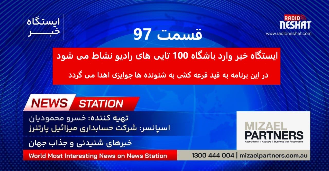ایستگاه خبر (97) - اخبار شنیدنی و جذاب جهان برنامه ای از رادیو نشاط استرالیا/ اسپانسر:شرکت حسابداری میزائیل پارتنرز/ ایستگاه خبر وارد باشگاه 100 تایی های رادیو نشاط می شود. در این برنامه به قید قرعه کشی به شنونده ها جوایزی اهدا می گردد ایستگاه خبر (97) - اخبار شنیدنی و جذاب جهان برنامه ای از رادیو نشاط استرالیا/ اسپانسر:شرکت حسابداری میزائیل پارتنرز/ ایستگاه خبر وارد باشگاه 100 تایی های رادیو نشاط می شود. در این برنامه به قید قرعه کشی به شنونده ها جوایزی اهدا می گردد